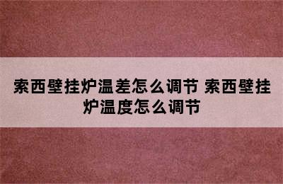 索西壁挂炉温差怎么调节 索西壁挂炉温度怎么调节